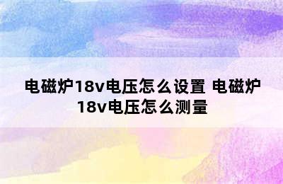 电磁炉18v电压怎么设置 电磁炉18v电压怎么测量